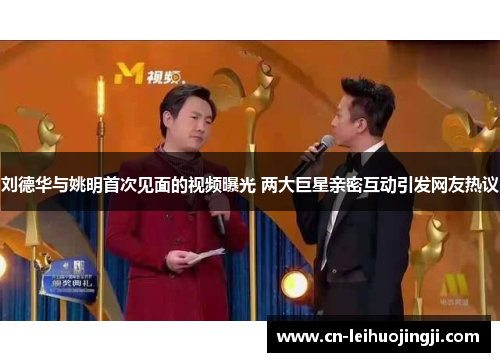 刘德华与姚明首次见面的视频曝光 两大巨星亲密互动引发网友热议