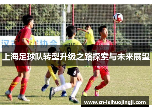 上海足球队转型升级之路探索与未来展望