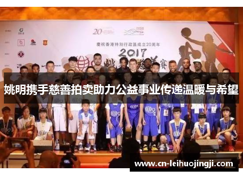 姚明携手慈善拍卖助力公益事业传递温暖与希望
