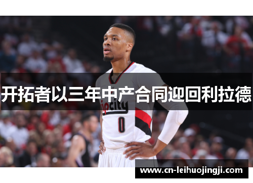 开拓者以三年中产合同迎回利拉德