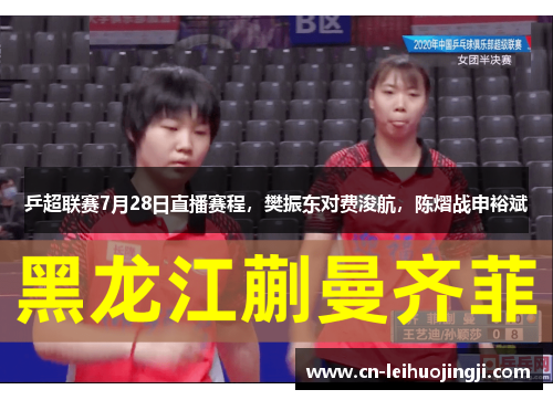 乒超联赛7月28日直播赛程，樊振东对费浚航，陈熠战申裕斌