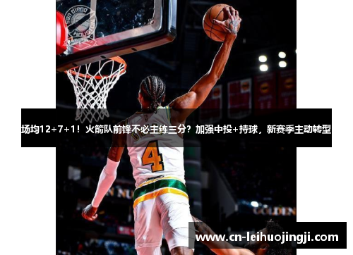 场均12+7+1！火箭队前锋不必主练三分？加强中投+持球，新赛季主动转型