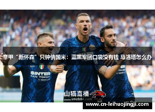 意甲“新怀森”只钟情国米：蓝黑军团口袋没有钱 马洛塔怎么办