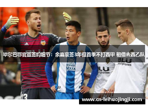 毕尔巴鄂官宣签约细节：余嘉豪签3年但首季不打西甲 租借去西乙队